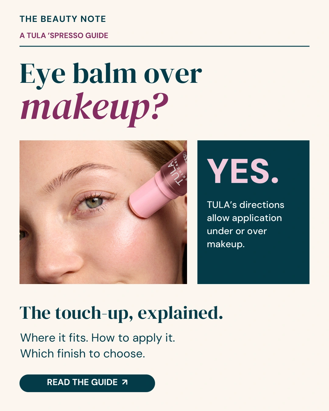 TULA editorial ad: close-up of eye-balm application with a panel reading Yes. TULA's directions allow application under or over makeup. Read the guide.